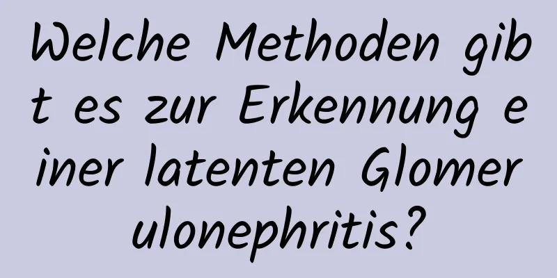 Welche Methoden gibt es zur Erkennung einer latenten Glomerulonephritis?