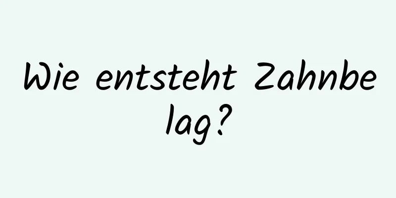 Wie entsteht Zahnbelag?