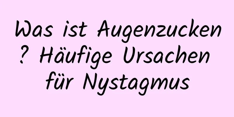 Was ist Augenzucken? Häufige Ursachen für Nystagmus
