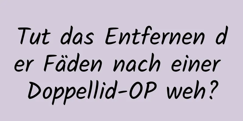 Tut das Entfernen der Fäden nach einer Doppellid-OP weh?