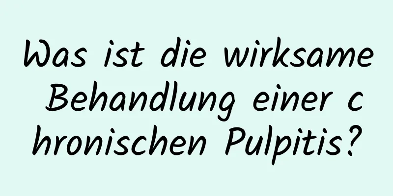 Was ist die wirksame Behandlung einer chronischen Pulpitis?
