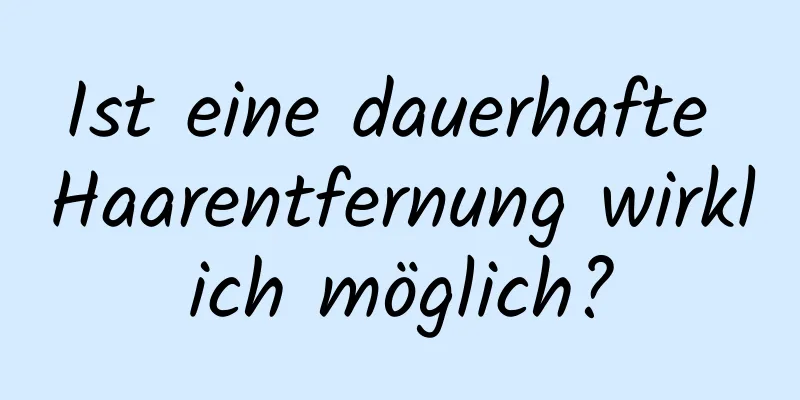 Ist eine dauerhafte Haarentfernung wirklich möglich?