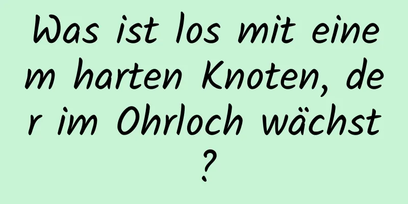 Was ist los mit einem harten Knoten, der im Ohrloch wächst?