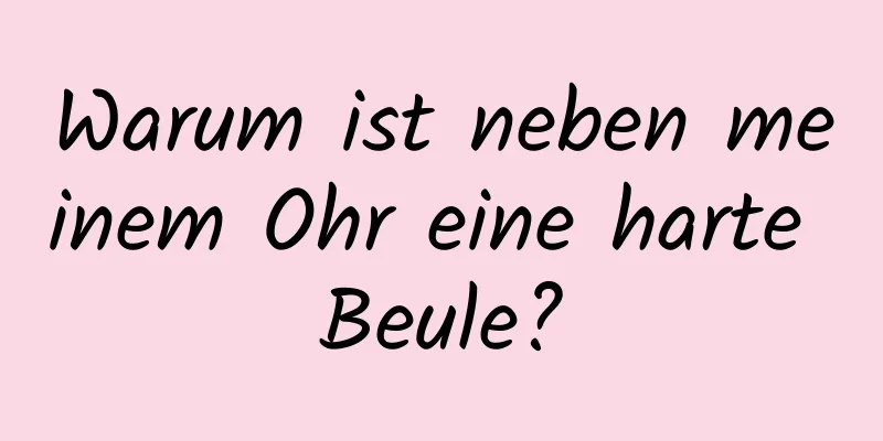 Warum ist neben meinem Ohr eine harte Beule?