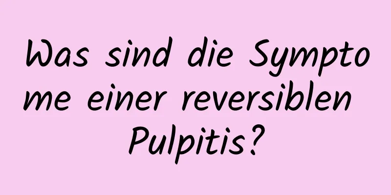 Was sind die Symptome einer reversiblen Pulpitis?