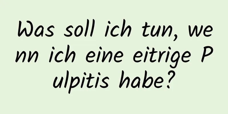 Was soll ich tun, wenn ich eine eitrige Pulpitis habe?