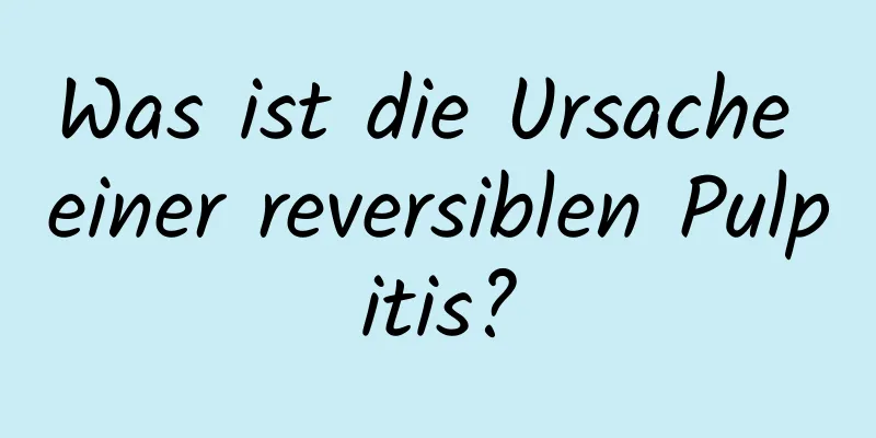 Was ist die Ursache einer reversiblen Pulpitis?