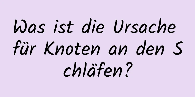 Was ist die Ursache für Knoten an den Schläfen?