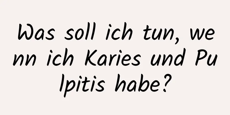 Was soll ich tun, wenn ich Karies und Pulpitis habe?