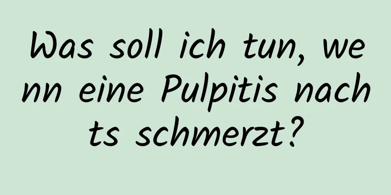 Was soll ich tun, wenn eine Pulpitis nachts schmerzt?