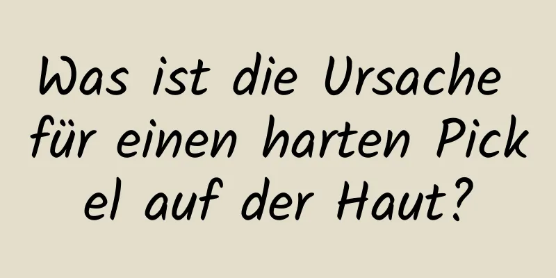 Was ist die Ursache für einen harten Pickel auf der Haut?