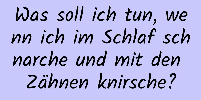 Was soll ich tun, wenn ich im Schlaf schnarche und mit den Zähnen knirsche?