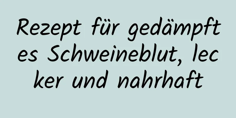 Rezept für gedämpftes Schweineblut, lecker und nahrhaft