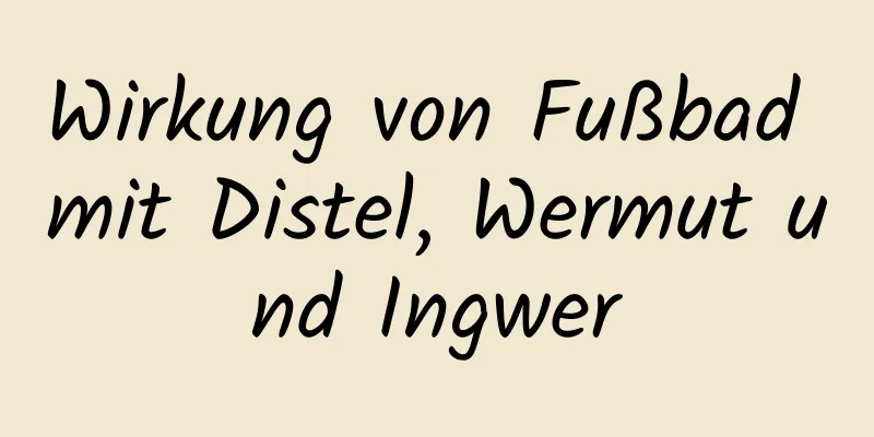 Wirkung von Fußbad mit Distel, Wermut und Ingwer