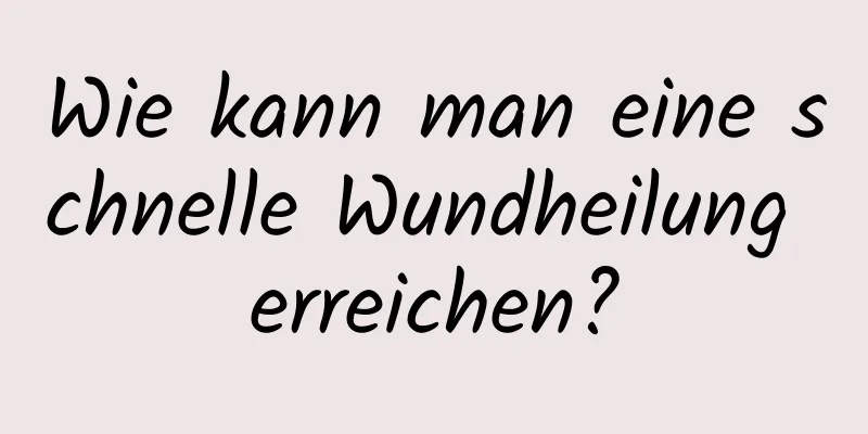 Wie kann man eine schnelle Wundheilung erreichen?