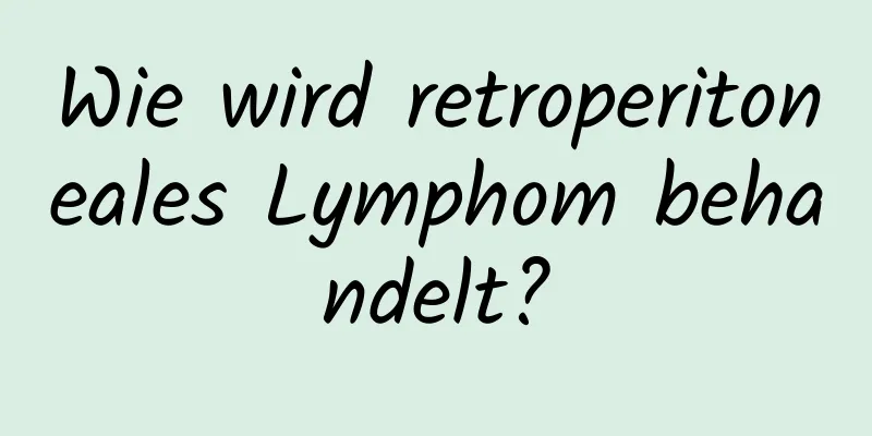 Wie wird retroperitoneales Lymphom behandelt?