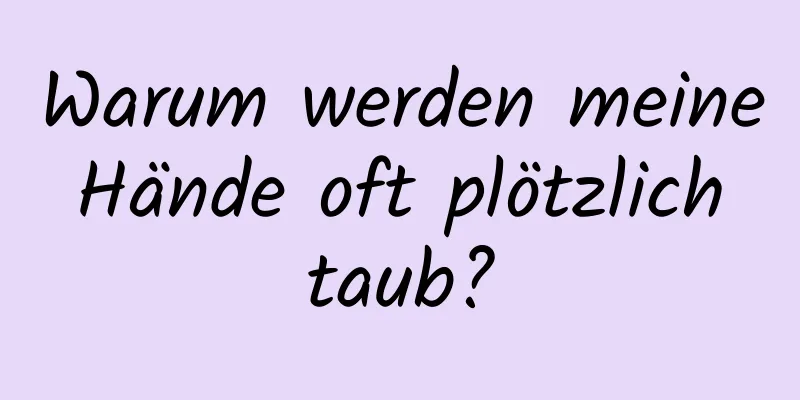 Warum werden meine Hände oft plötzlich taub?
