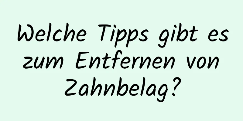 Welche Tipps gibt es zum Entfernen von Zahnbelag?