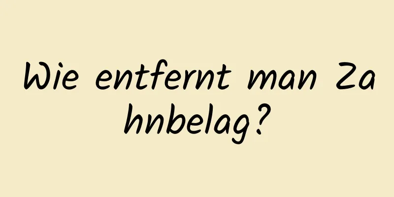 Wie entfernt man Zahnbelag?