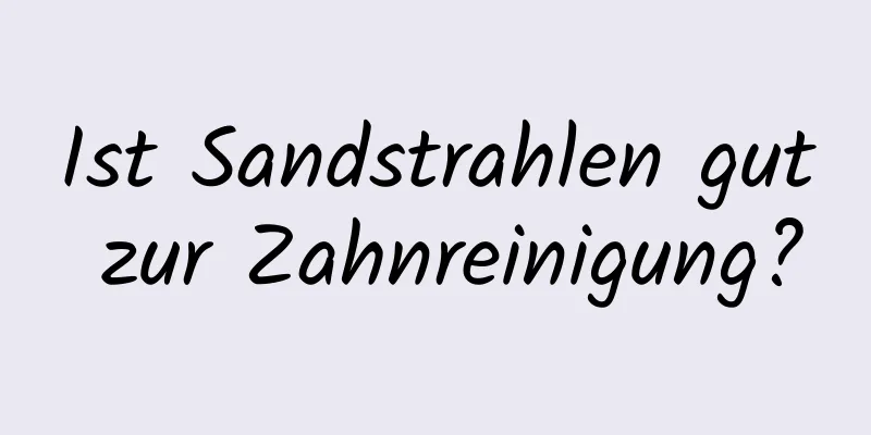 Ist Sandstrahlen gut zur Zahnreinigung?
