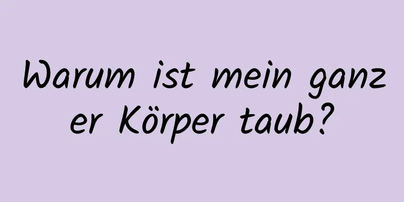 Warum ist mein ganzer Körper taub?