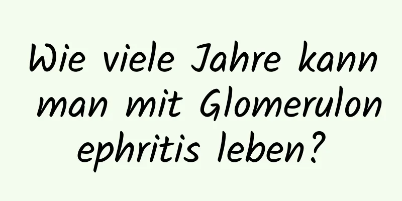 Wie viele Jahre kann man mit Glomerulonephritis leben?