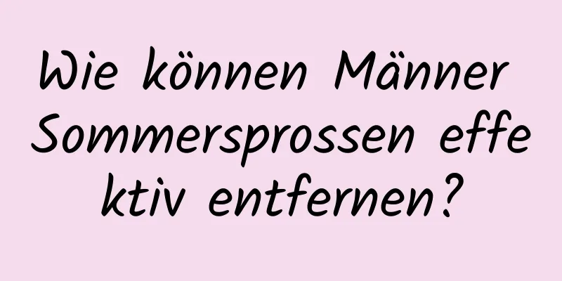 Wie können Männer Sommersprossen effektiv entfernen?