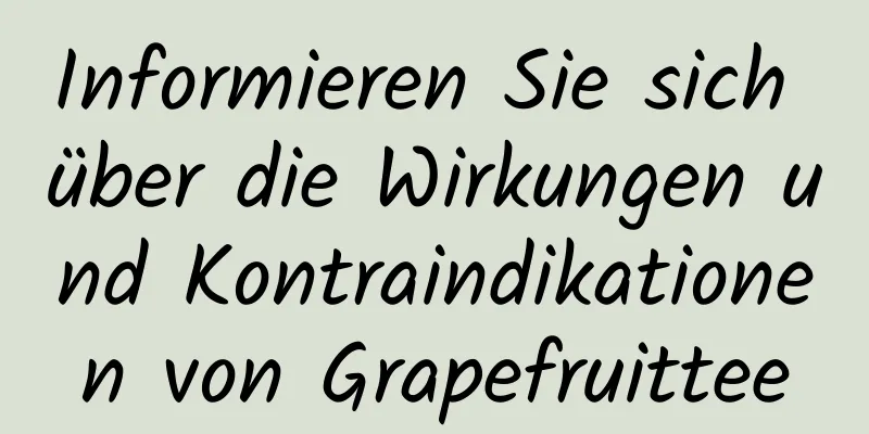 Informieren Sie sich über die Wirkungen und Kontraindikationen von Grapefruittee