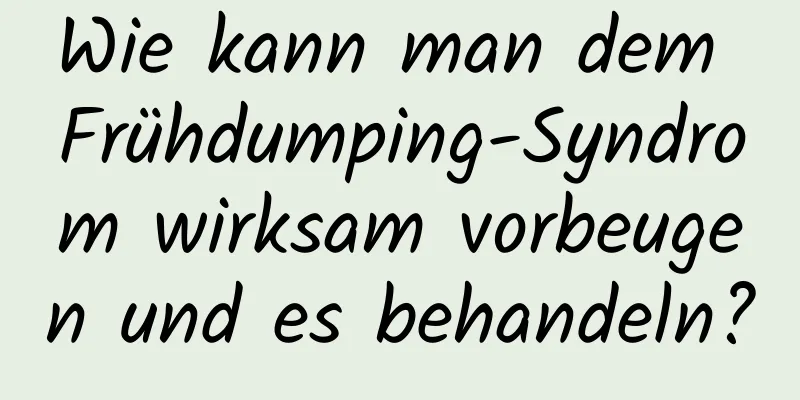 Wie kann man dem Frühdumping-Syndrom wirksam vorbeugen und es behandeln?