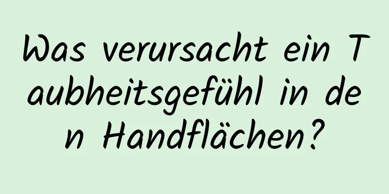 Was verursacht ein Taubheitsgefühl in den Handflächen?