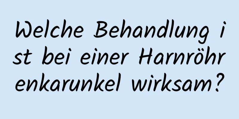Welche Behandlung ist bei einer Harnröhrenkarunkel wirksam?