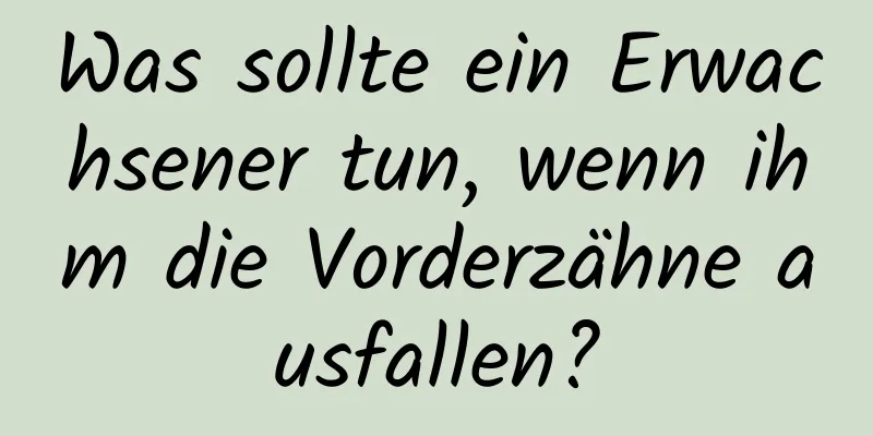 Was sollte ein Erwachsener tun, wenn ihm die Vorderzähne ausfallen?