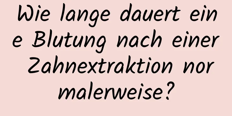 Wie lange dauert eine Blutung nach einer Zahnextraktion normalerweise?
