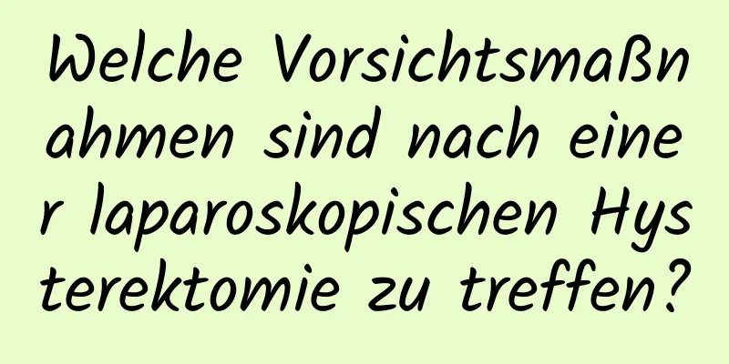 Welche Vorsichtsmaßnahmen sind nach einer laparoskopischen Hysterektomie zu treffen?