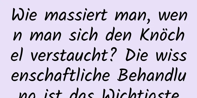 Wie massiert man, wenn man sich den Knöchel verstaucht? Die wissenschaftliche Behandlung ist das Wichtigste