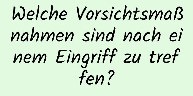 Welche Vorsichtsmaßnahmen sind nach einem Eingriff zu treffen?