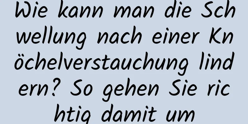 Wie kann man die Schwellung nach einer Knöchelverstauchung lindern? So gehen Sie richtig damit um