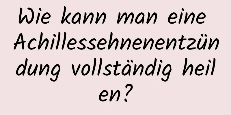 Wie kann man eine Achillessehnenentzündung vollständig heilen?