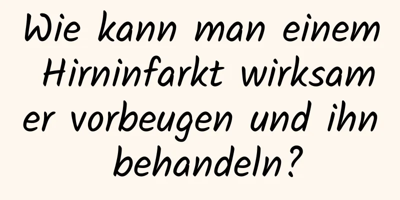 Wie kann man einem Hirninfarkt wirksamer vorbeugen und ihn behandeln?