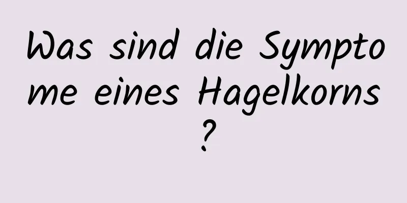 Was sind die Symptome eines Hagelkorns?