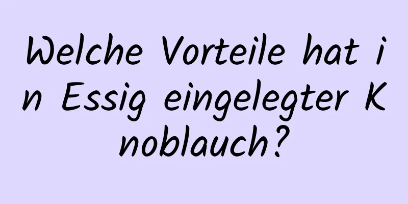 Welche Vorteile hat in Essig eingelegter Knoblauch?
