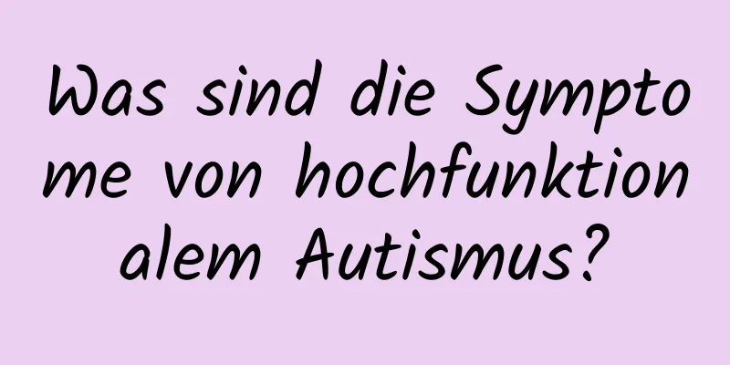 Was sind die Symptome von hochfunktionalem Autismus?