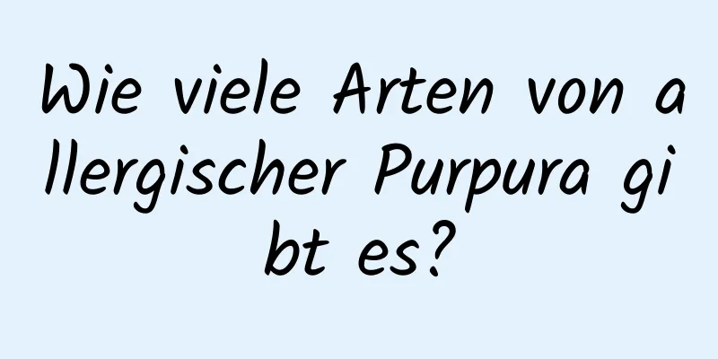 Wie viele Arten von allergischer Purpura gibt es?