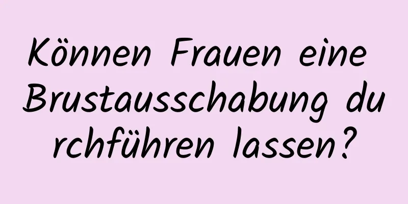 Können Frauen eine Brustausschabung durchführen lassen?