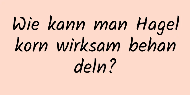 Wie kann man Hagelkorn wirksam behandeln?
