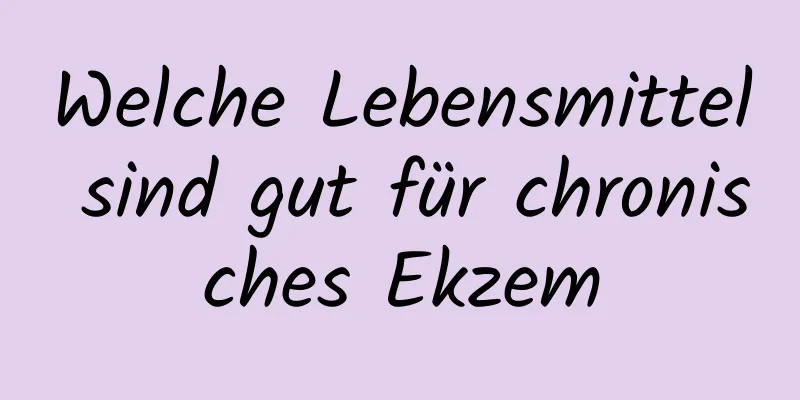 Welche Lebensmittel sind gut für chronisches Ekzem