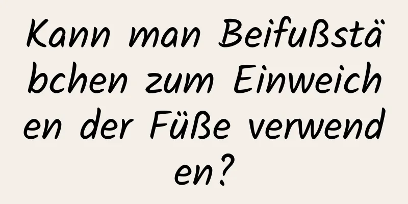 Kann man Beifußstäbchen zum Einweichen der Füße verwenden?