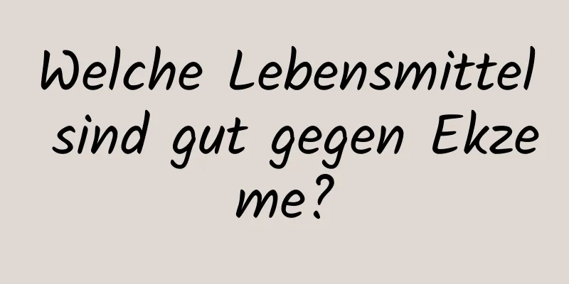 Welche Lebensmittel sind gut gegen Ekzeme?