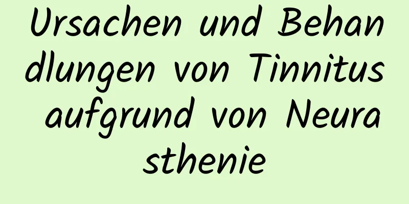 Ursachen und Behandlungen von Tinnitus aufgrund von Neurasthenie