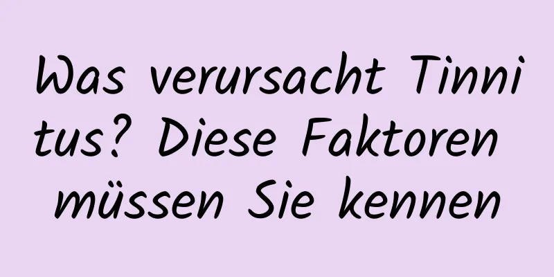 Was verursacht Tinnitus? Diese Faktoren müssen Sie kennen